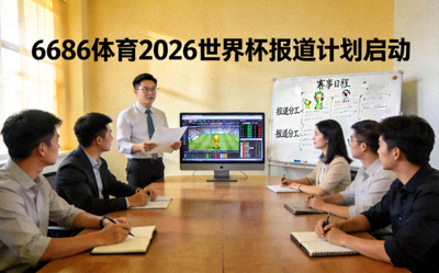 6686体育2026世界杯报道计划启动 - 团队在会议室规划世界杯报道